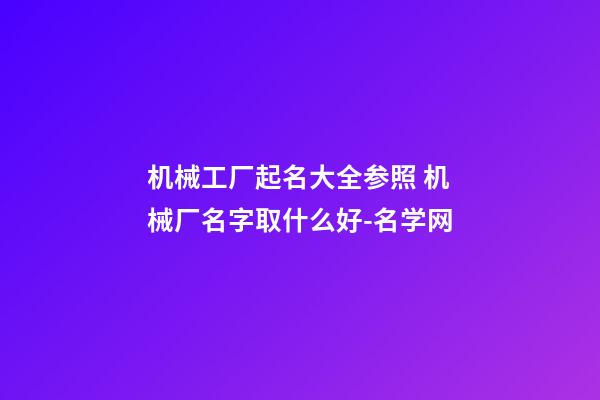 机械工厂起名大全参照 机械厂名字取什么好-名学网-第1张-公司起名-玄机派